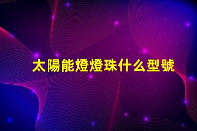 太陽能燈燈珠什么型號較好 太陽能燈有電不亮是什么原因